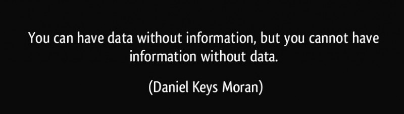 You can have data without information, but you cannot have information without data